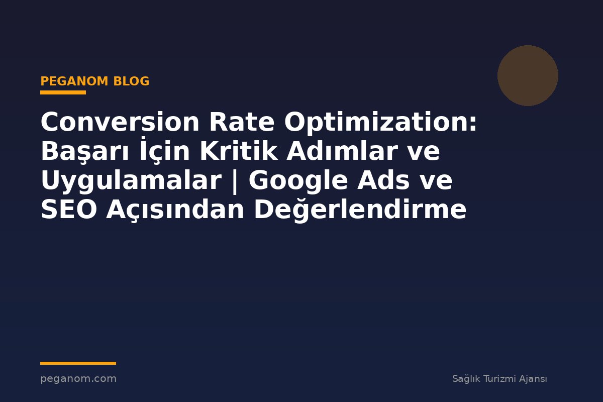 Conversion Rate Optimization: Başarı İçin Kritik Adımlar ve Uygulamalar | Google Ads ve SEO Açısından Değerlendirme