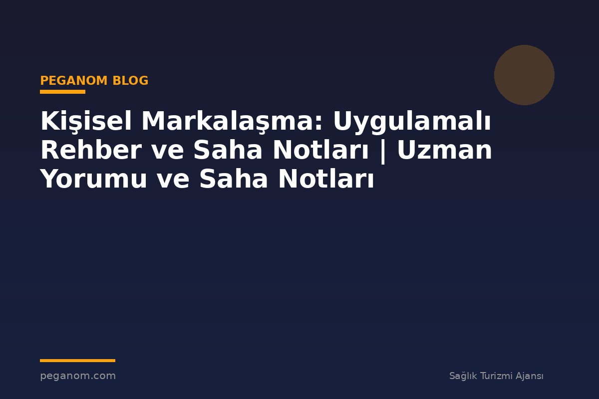 Kişisel Markalaşma: Uygulamalı Rehber ve Saha Notları | Uzman Yorumu ve Saha Notları