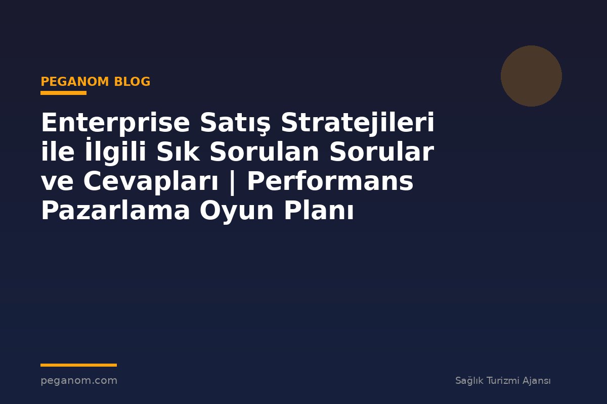 Enterprise Satış Stratejileri ile İlgili Sık Sorulan Sorular ve Cevapları | Performans Pazarlama Oyun Planı