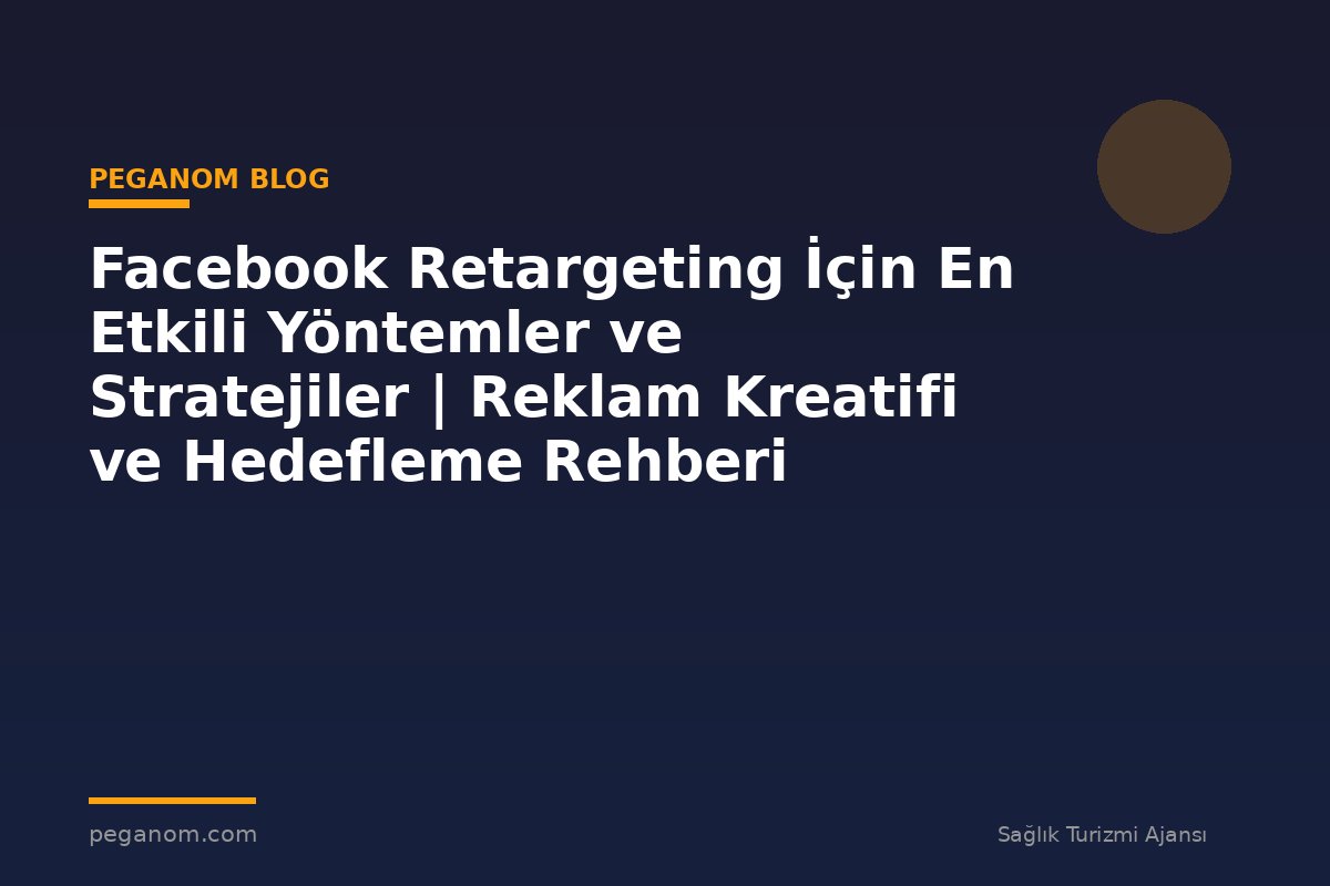 Facebook Retargeting İçin En Etkili Yöntemler ve Stratejiler | Reklam Kreatifi ve Hedefleme Rehberi