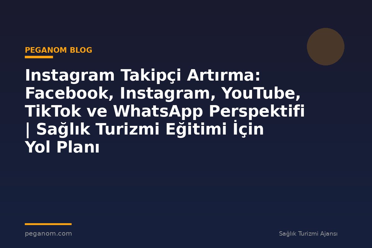 Instagram Takipçi Artırma: Facebook, Instagram, YouTube, TikTok ve WhatsApp Perspektifi | Sağlık Turizmi Eğitimi İçin Yol Planı