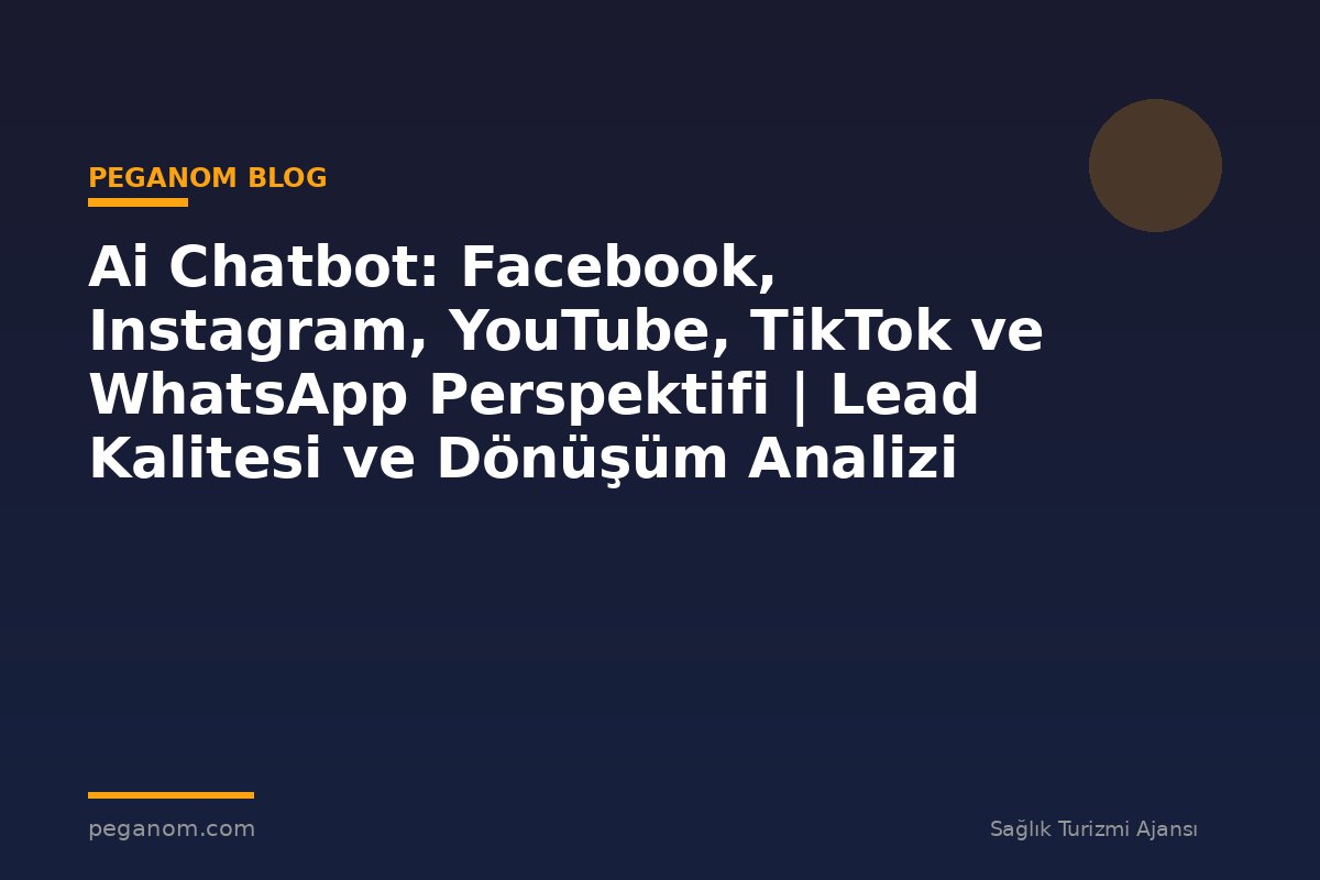 Ai Chatbot: Facebook, Instagram, YouTube, TikTok ve WhatsApp Perspektifi | Lead Kalitesi ve Dönüşüm Analizi
