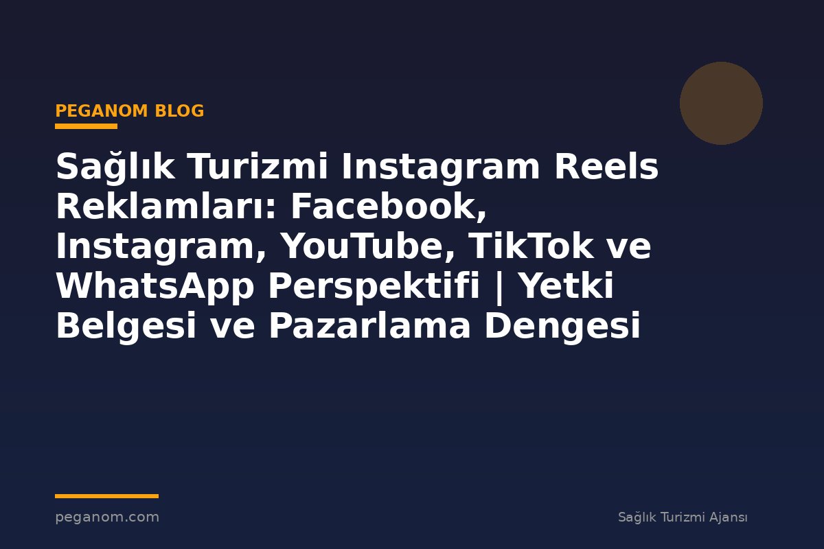 Sağlık Turizmi Instagram Reels Reklamları: Facebook, Instagram, YouTube, TikTok ve WhatsApp Perspektifi | Yetki Belgesi ve Pazarlama Dengesi