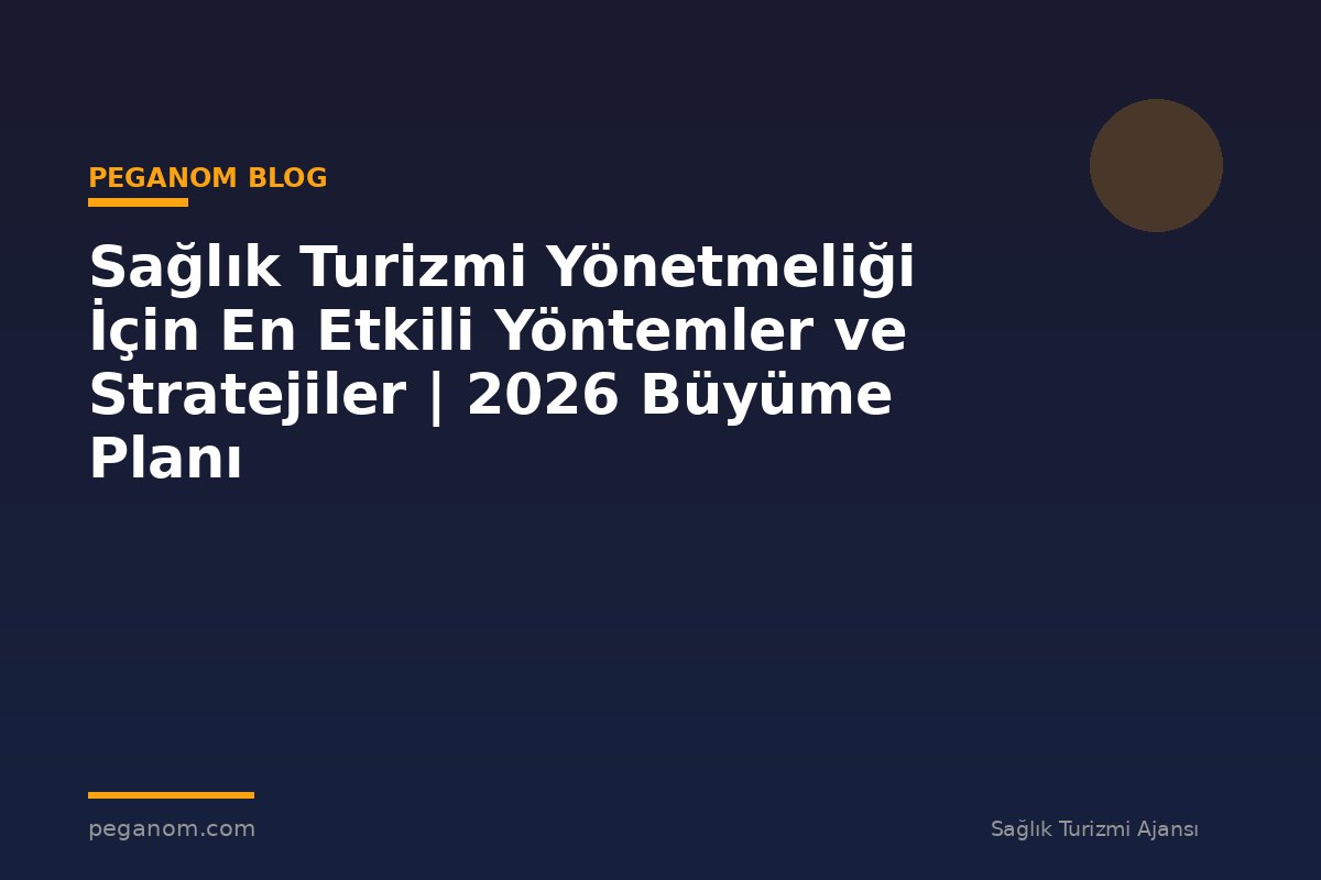 Sağlık Turizmi Yönetmeliği İçin En Etkili Yöntemler ve Stratejiler | 2026 Büyüme Planı