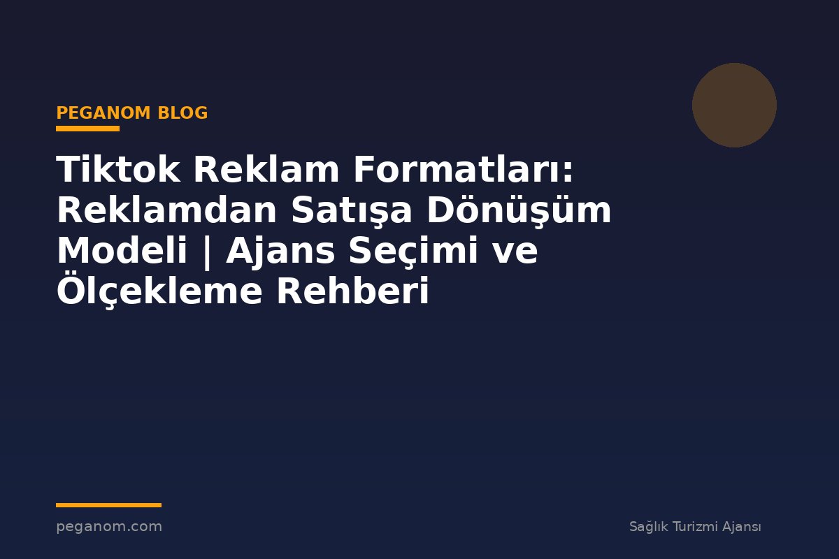 Tiktok Reklam Formatları: Reklamdan Satışa Dönüşüm Modeli | Ajans Seçimi ve Ölçekleme Rehberi
