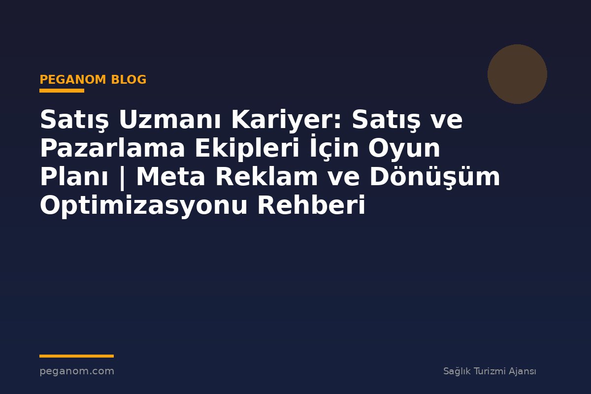Satış Uzmanı Kariyer: Satış ve Pazarlama Ekipleri İçin Oyun Planı | Meta Reklam ve Dönüşüm Optimizasyonu Rehberi