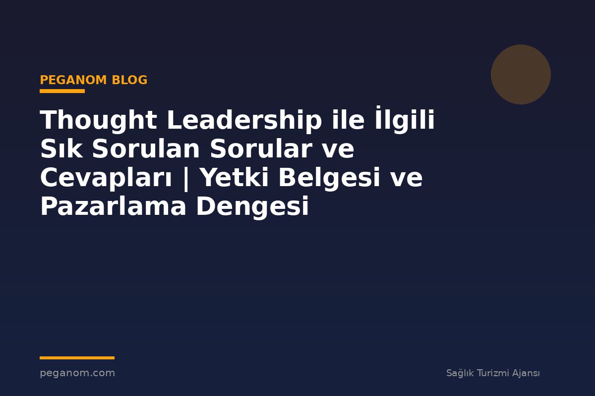 Thought Leadership ile İlgili Sık Sorulan Sorular ve Cevapları | Yetki Belgesi ve Pazarlama Dengesi