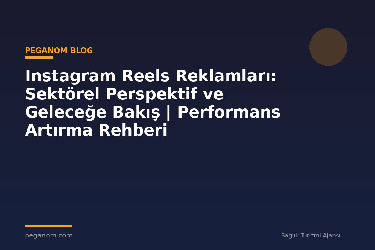Instagram Reels Reklamları: Sektörel Perspektif ve Geleceğe Bakış | Performans Artırma Rehberi