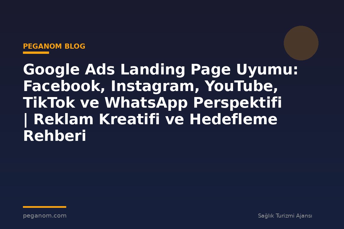 Google Ads Landing Page Uyumu: Facebook, Instagram, YouTube, TikTok ve WhatsApp Perspektifi | Reklam Kreatifi ve Hedefleme Rehberi