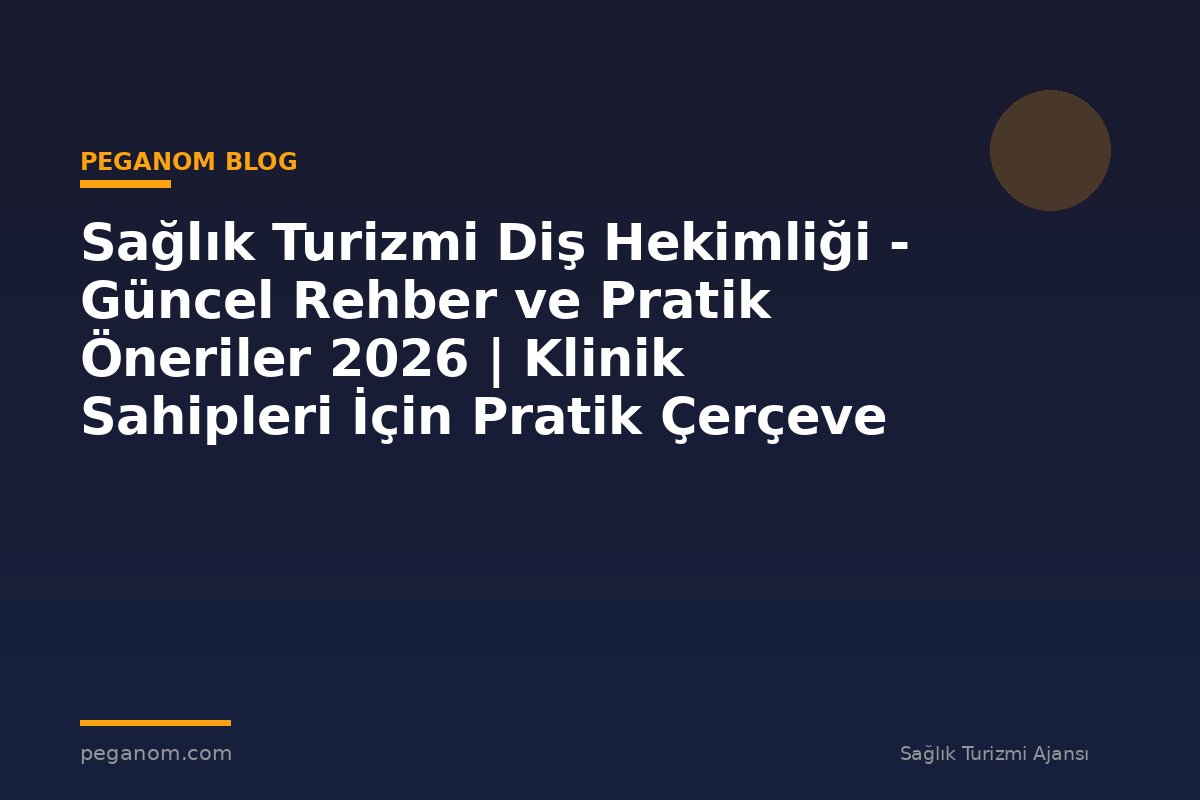 Sağlık Turizmi Diş Hekimliği - Güncel Rehber ve Pratik Öneriler 2026 | Klinik Sahipleri İçin Pratik Çerçeve