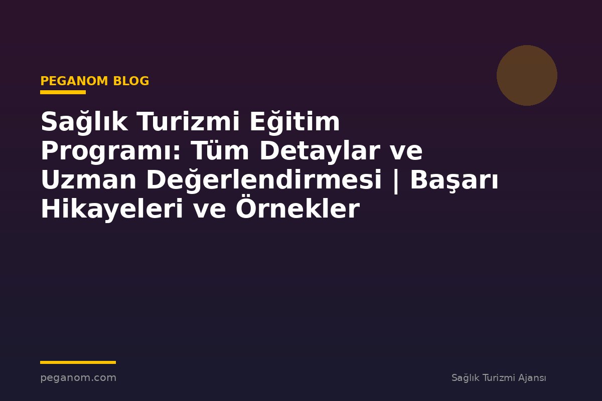 Sağlık Turizmi Eğitim Programı: Tüm Detaylar ve Uzman Değerlendirmesi | Başarı Hikayeleri ve Örnekler