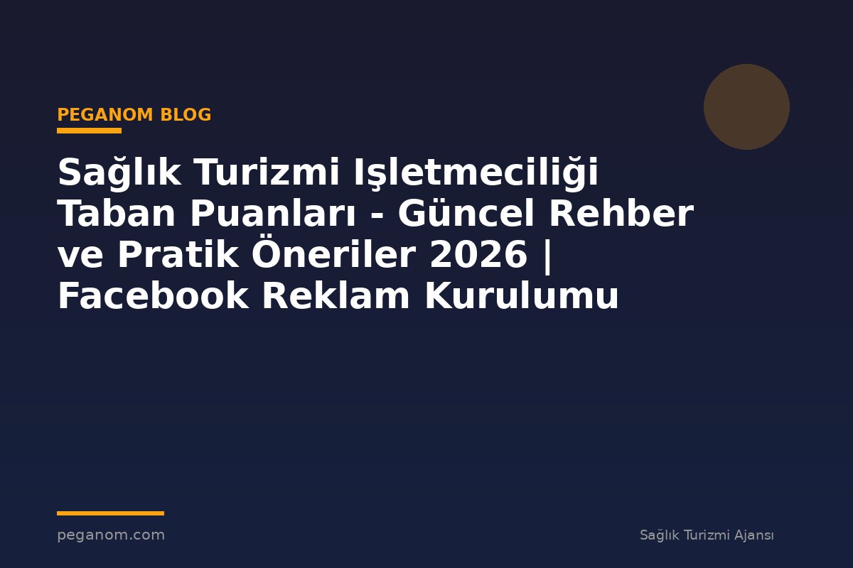 Sağlık Turizmi Işletmeciliği Taban Puanları - Güncel Rehber ve Pratik Öneriler 2026 | Facebook Reklam Kurulumu