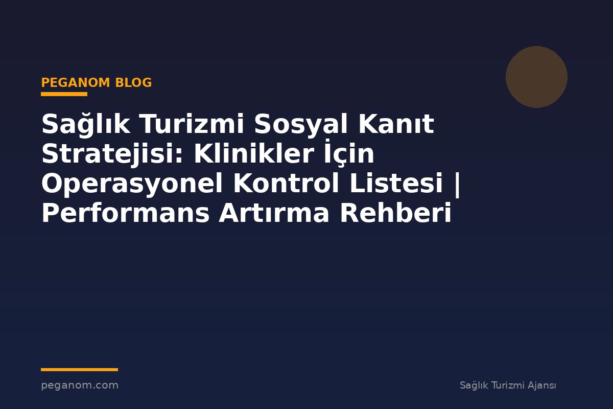 Sağlık Turizmi Sosyal Kanıt Stratejisi: Klinikler İçin Operasyonel Kontrol Listesi | Performans Artırma Rehberi
