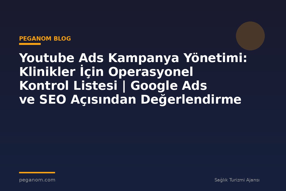 Youtube Ads Kampanya Yönetimi: Klinikler İçin Operasyonel Kontrol Listesi | Google Ads ve SEO Açısından Değerlendirme
