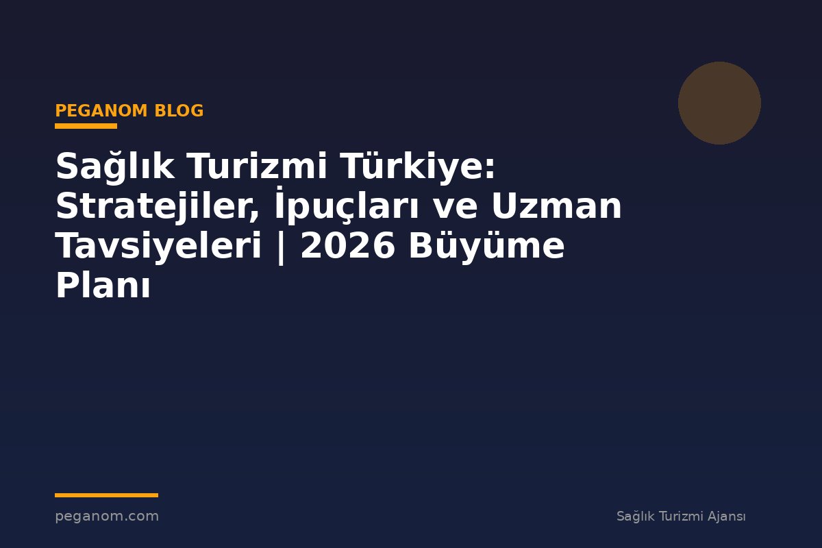 Sağlık Turizmi Türkiye: Stratejiler, İpuçları ve Uzman Tavsiyeleri | 2026 Büyüme Planı