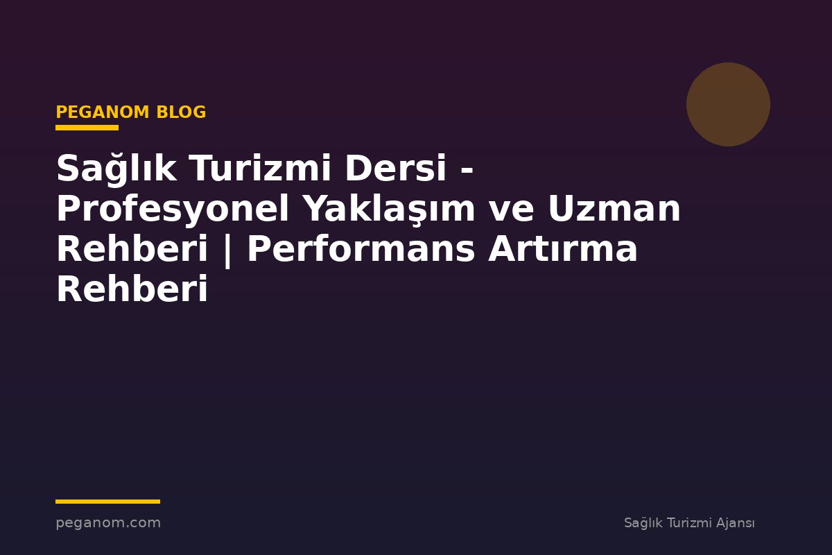 Sağlık Turizmi Dersi - Profesyonel Yaklaşım ve Uzman Rehberi | Performans Artırma Rehberi