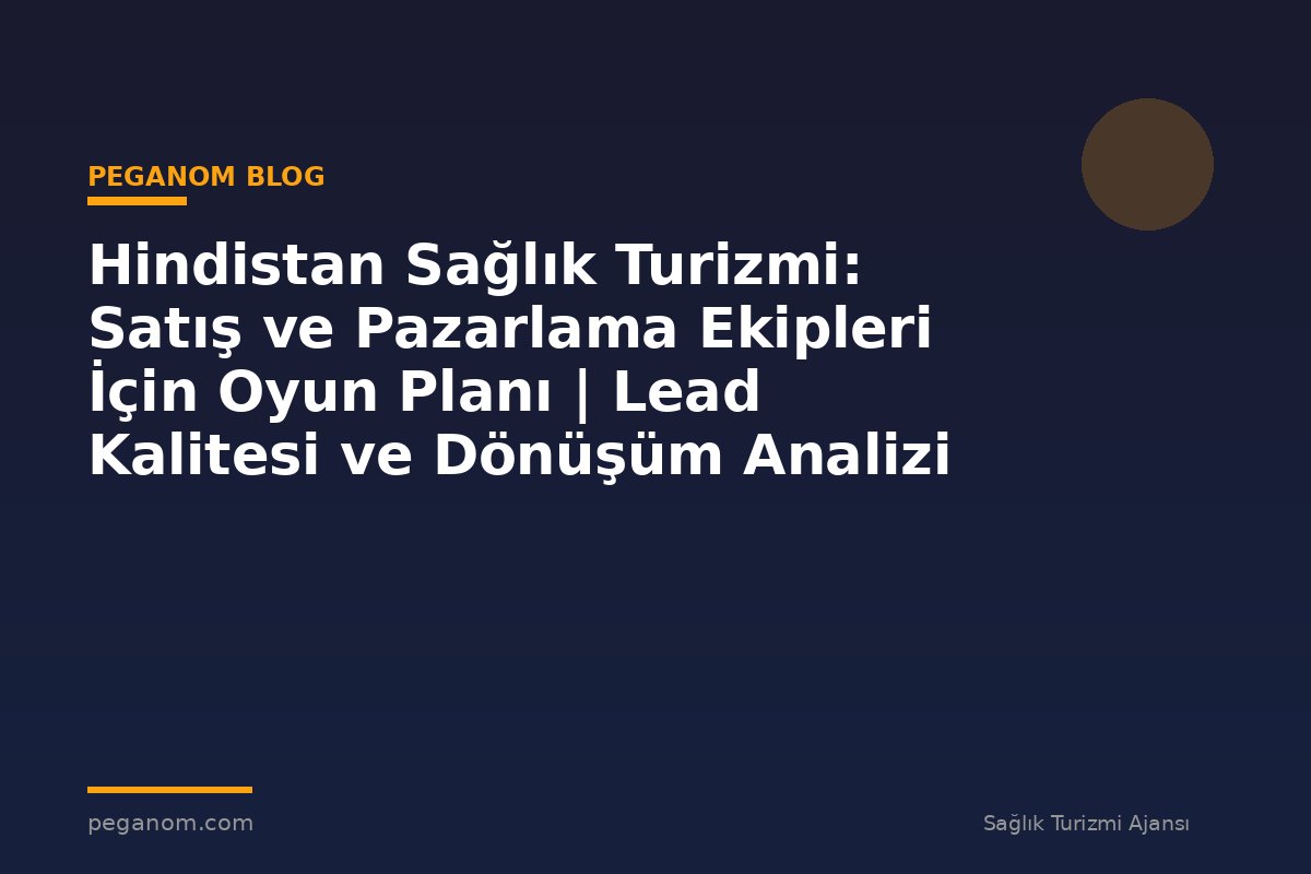 Hindistan Sağlık Turizmi: Satış ve Pazarlama Ekipleri İçin Oyun Planı | Lead Kalitesi ve Dönüşüm Analizi