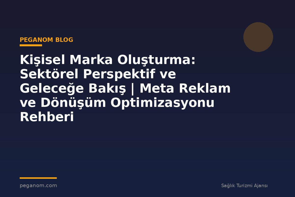 Kişisel Marka Oluşturma: Sektörel Perspektif ve Geleceğe Bakış | Meta Reklam ve Dönüşüm Optimizasyonu Rehberi