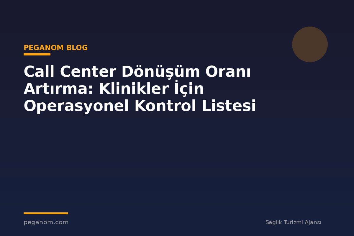 Call Center Dönüşüm Oranı Artırma: Klinikler İçin Operasyonel Kontrol Listesi