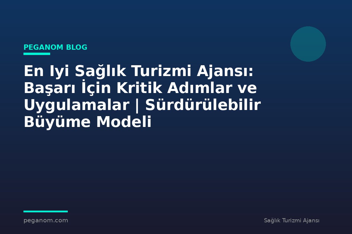 En Iyi Sağlık Turizmi Ajansı: Başarı İçin Kritik Adımlar ve Uygulamalar | Sürdürülebilir Büyüme Modeli