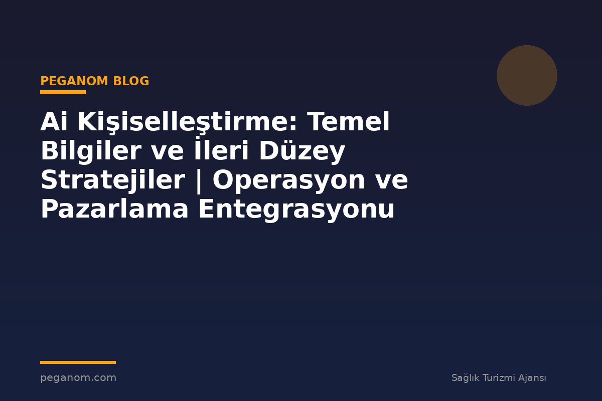 Ai Kişiselleştirme: Temel Bilgiler ve İleri Düzey Stratejiler | Operasyon ve Pazarlama Entegrasyonu