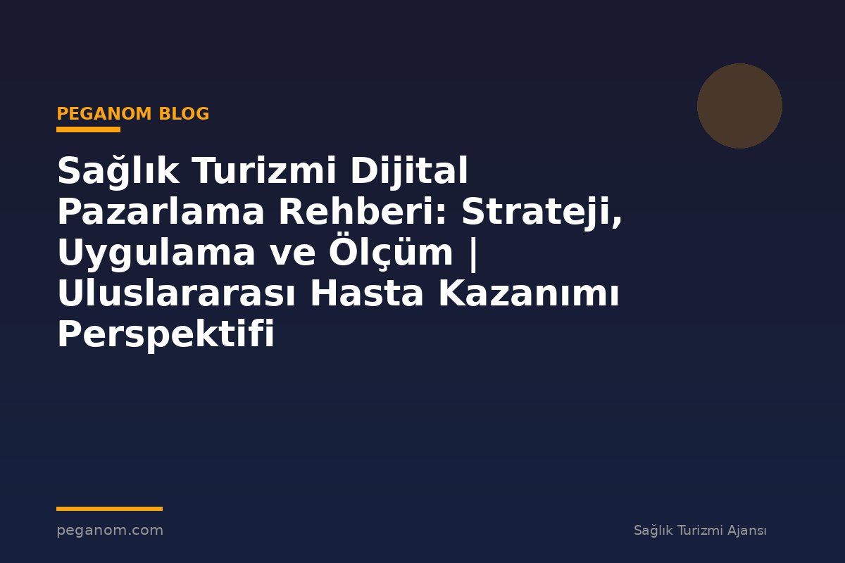 Sağlık Turizmi Dijital Pazarlama Rehberi: Strateji, Uygulama ve Ölçüm | Uluslararası Hasta Kazanımı Perspektifi