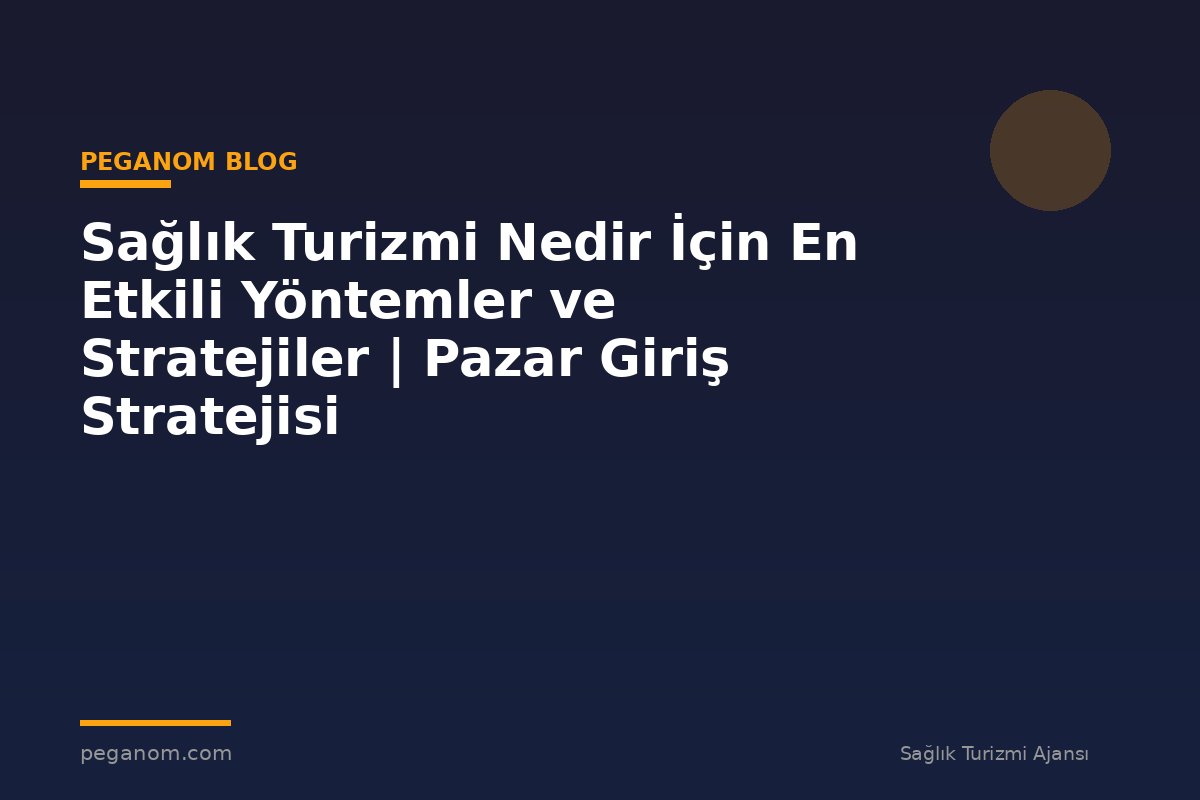 Sağlık Turizmi Nedir İçin En Etkili Yöntemler ve Stratejiler | Pazar Giriş Stratejisi