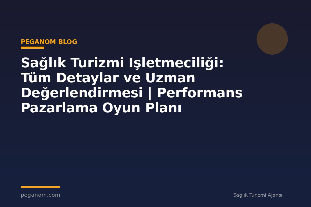 Sağlık Turizmi Işletmeciliği: Tüm Detaylar ve Uzman Değerlendirmesi | Performans Pazarlama Oyun Planı