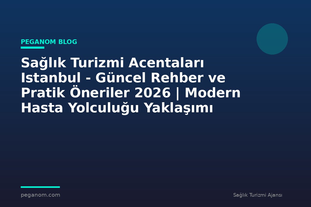 Sağlık Turizmi Acentaları Istanbul - Güncel Rehber ve Pratik Öneriler 2026 | Modern Hasta Yolculuğu Yaklaşımı
