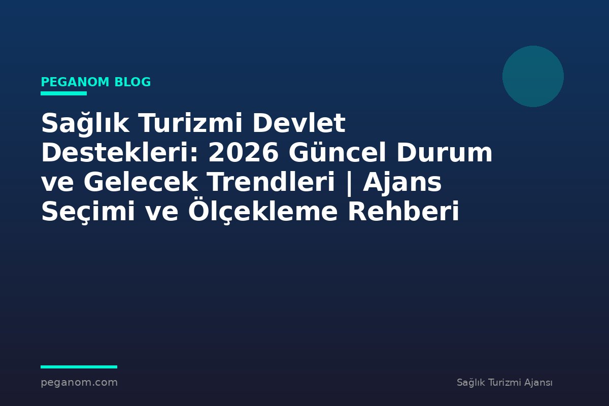 Sağlık Turizmi Devlet Destekleri: 2026 Güncel Durum ve Gelecek Trendleri | Ajans Seçimi ve Ölçekleme Rehberi
