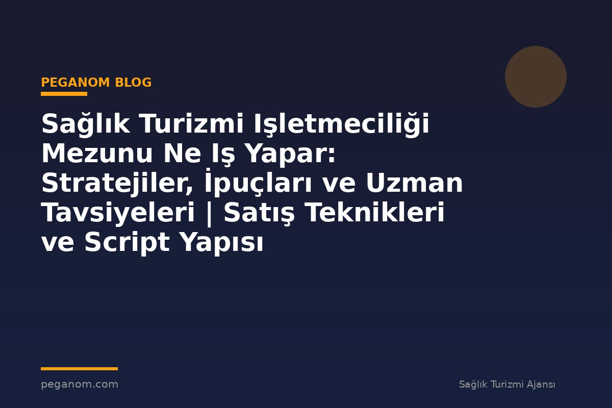 Sağlık Turizmi Işletmeciliği Mezunu Ne Iş Yapar: Stratejiler, İpuçları ve Uzman Tavsiyeleri | Satış Teknikleri ve Script Yapısı