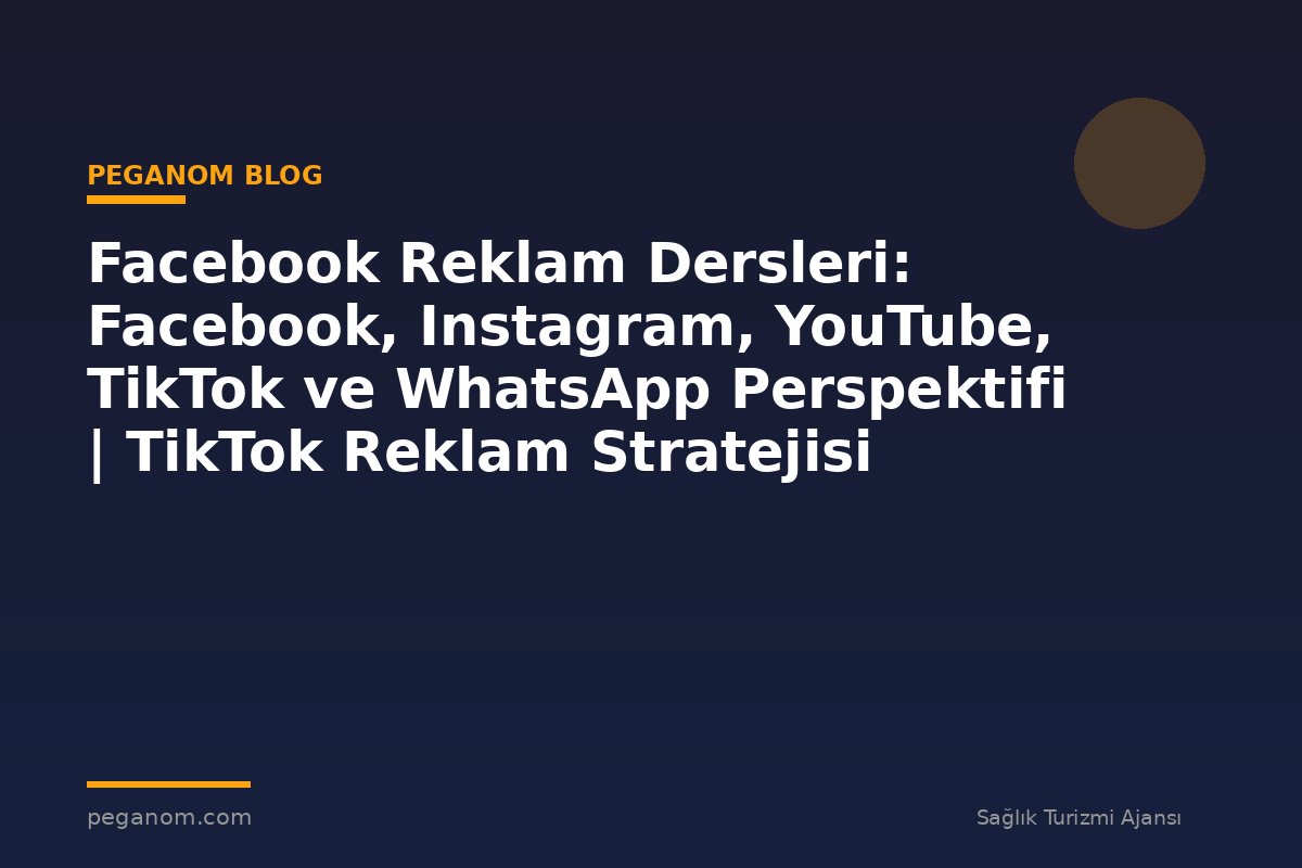 Facebook Reklam Dersleri: Facebook, Instagram, YouTube, TikTok ve WhatsApp Perspektifi | TikTok Reklam Stratejisi