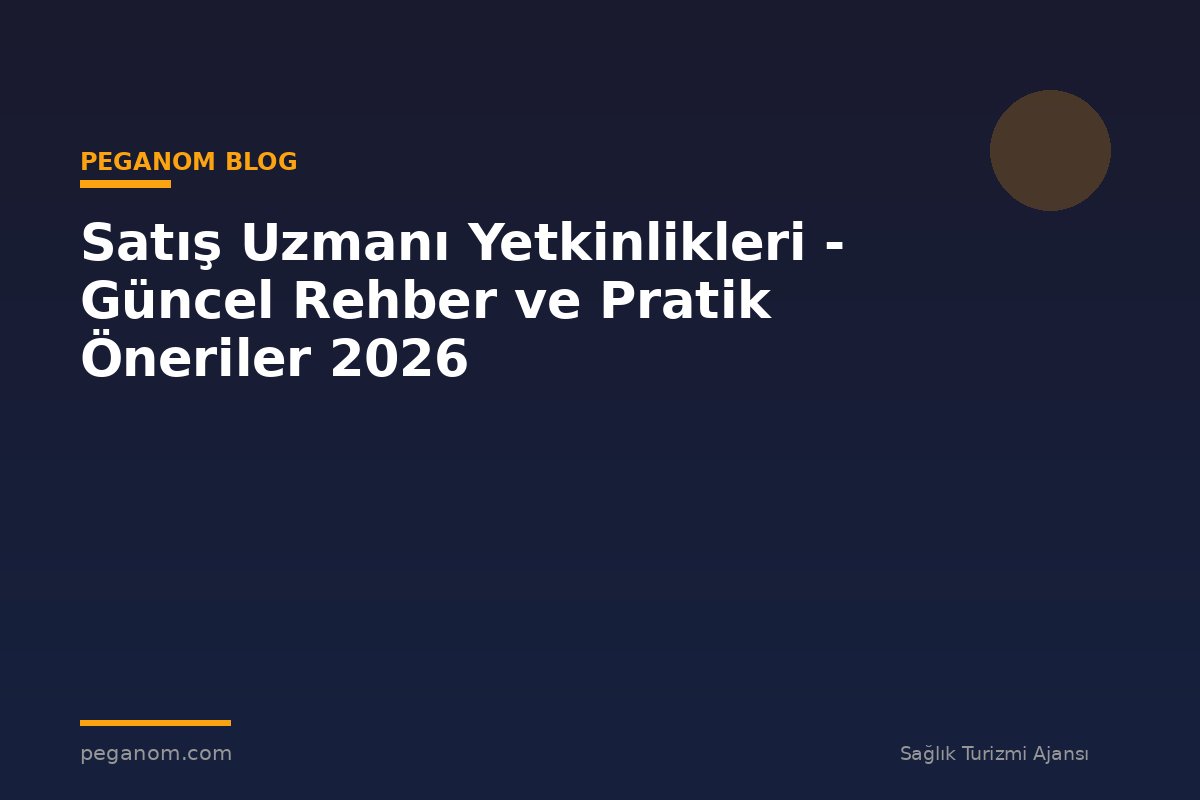 Satış Uzmanı Yetkinlikleri - Güncel Rehber ve Pratik Öneriler 2026