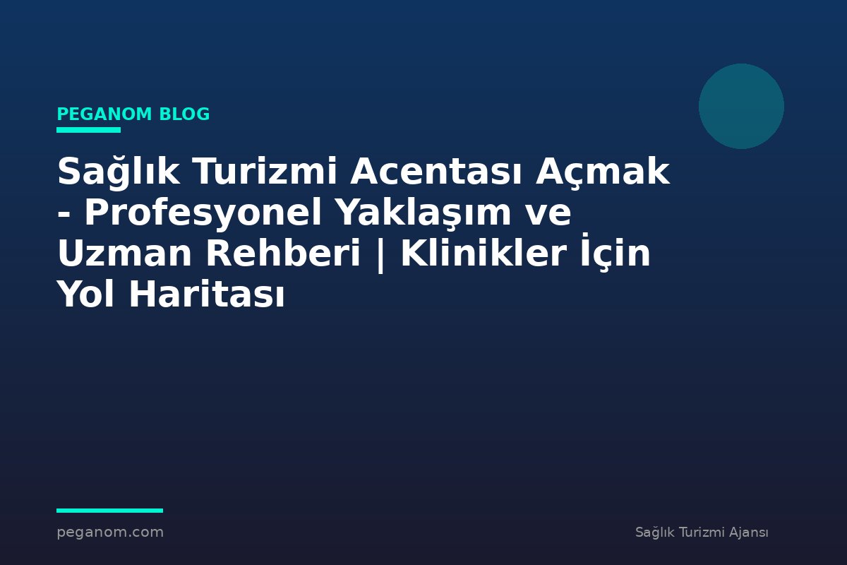 Sağlık Turizmi Acentası Açmak - Profesyonel Yaklaşım ve Uzman Rehberi | Klinikler İçin Yol Haritası