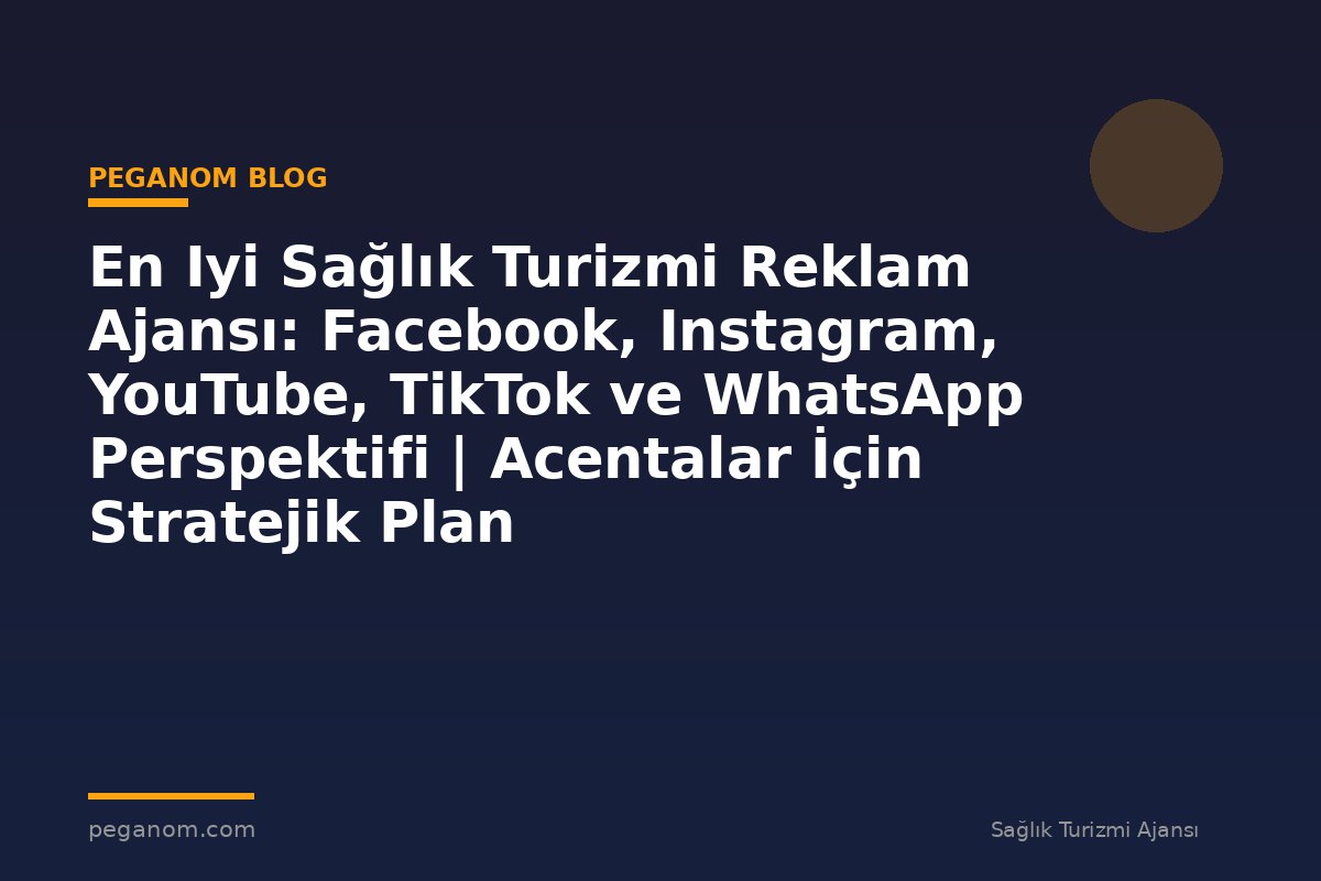 En Iyi Sağlık Turizmi Reklam Ajansı: Facebook, Instagram, YouTube, TikTok ve WhatsApp Perspektifi | Acentalar İçin Stratejik Plan