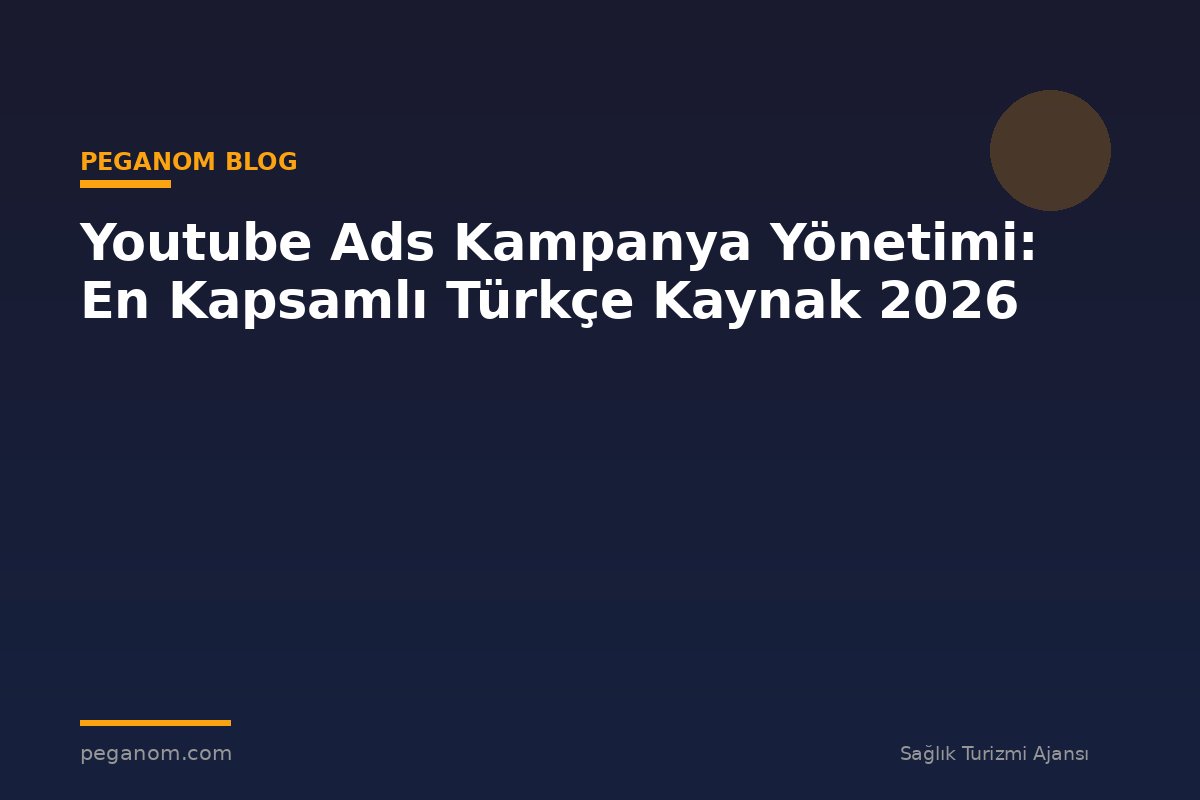 Youtube Ads Kampanya Yönetimi: En Kapsamlı Türkçe Kaynak 2026