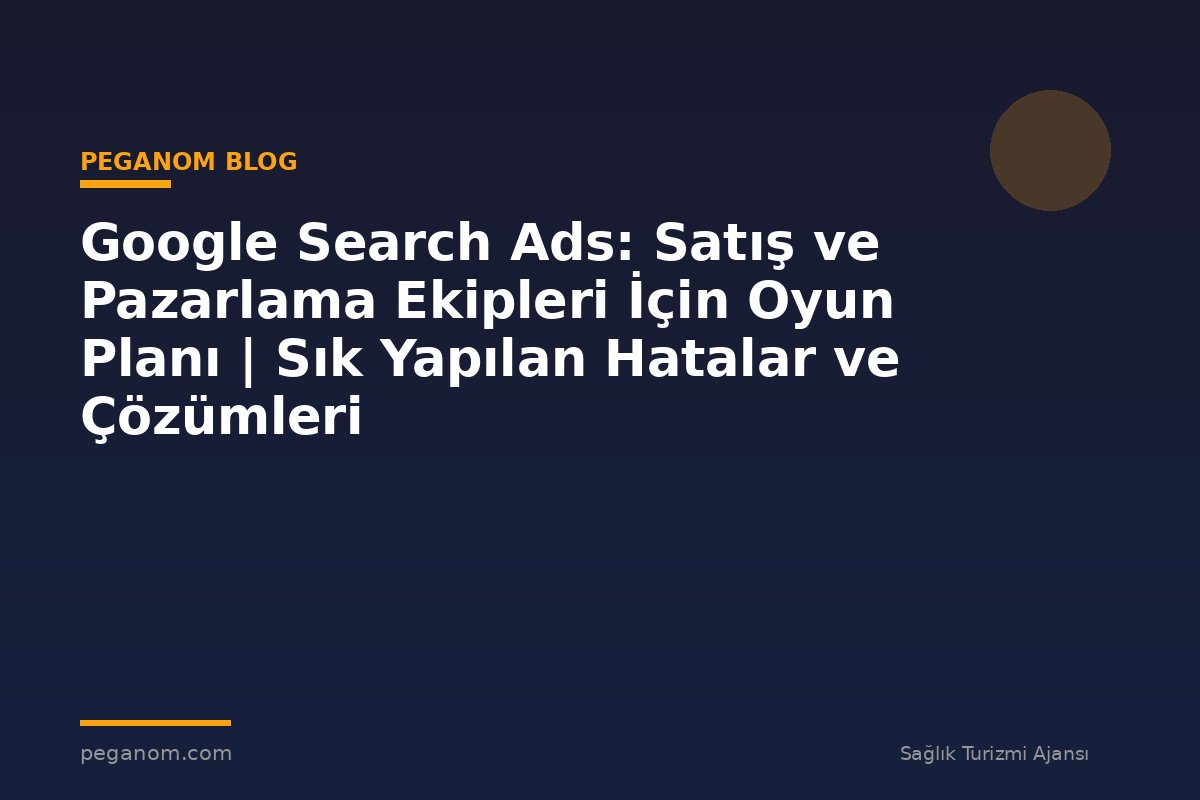Google Search Ads: Satış ve Pazarlama Ekipleri İçin Oyun Planı | Sık Yapılan Hatalar ve Çözümleri