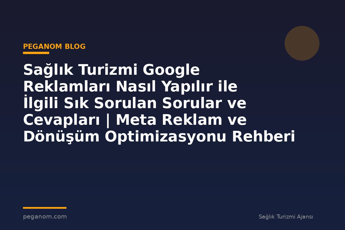 Sağlık Turizmi Google Reklamları Nasıl Yapılır ile İlgili Sık Sorulan Sorular ve Cevapları | Meta Reklam ve Dönüşüm Optimizasyonu Rehberi