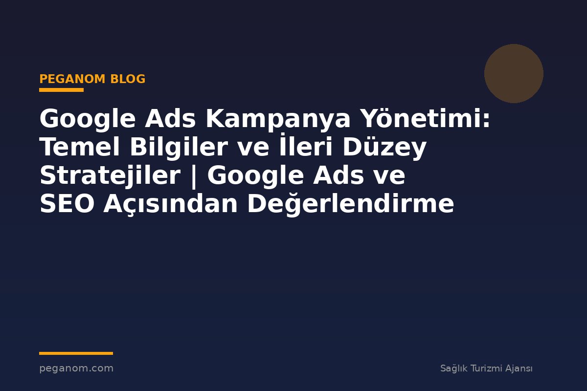 Google Ads Kampanya Yönetimi: Temel Bilgiler ve İleri Düzey Stratejiler | Google Ads ve SEO Açısından Değerlendirme