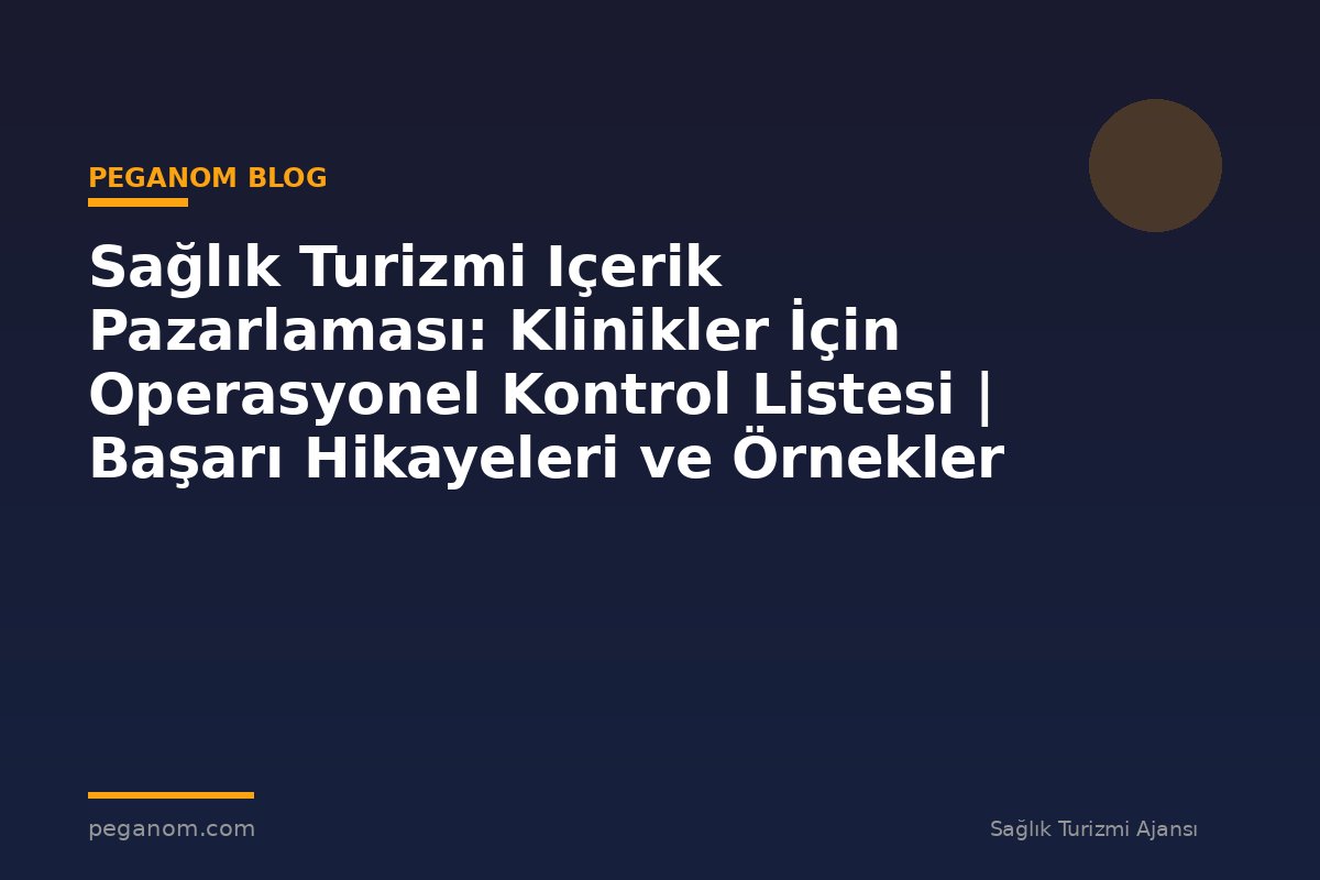 Sağlık Turizmi Içerik Pazarlaması: Klinikler İçin Operasyonel Kontrol Listesi | Başarı Hikayeleri ve Örnekler