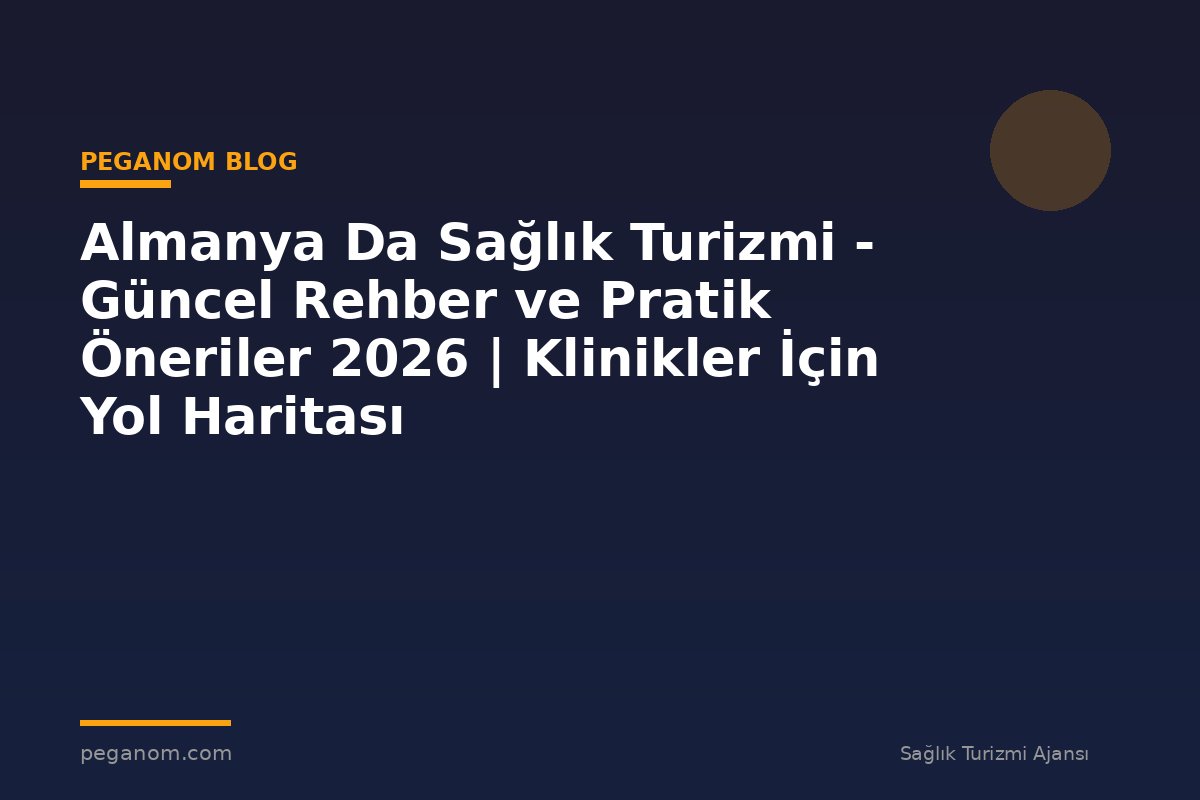 Almanya Da Sağlık Turizmi - Güncel Rehber ve Pratik Öneriler 2026 | Klinikler İçin Yol Haritası
