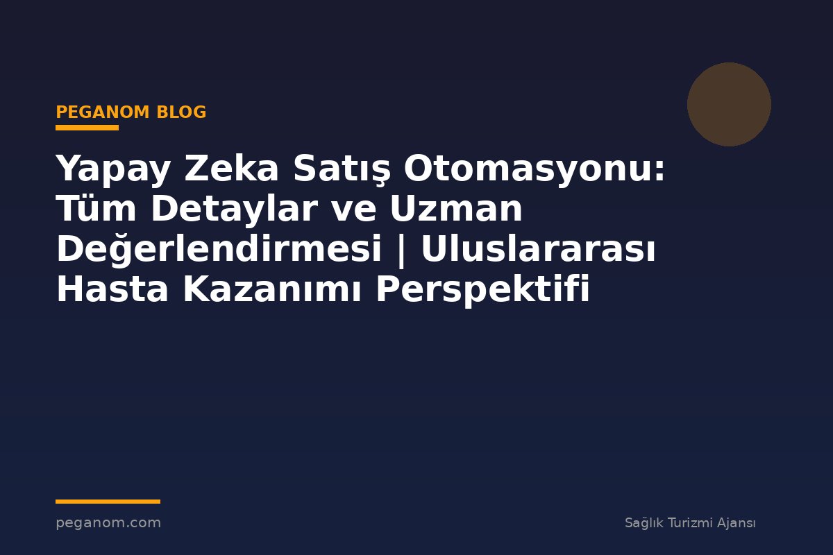 Yapay Zeka Satış Otomasyonu: Tüm Detaylar ve Uzman Değerlendirmesi | Uluslararası Hasta Kazanımı Perspektifi