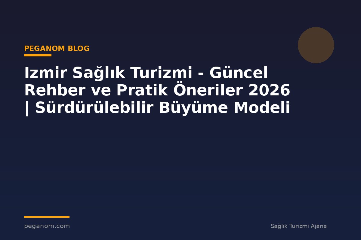 Izmir Sağlık Turizmi - Güncel Rehber ve Pratik Öneriler 2026 | Sürdürülebilir Büyüme Modeli