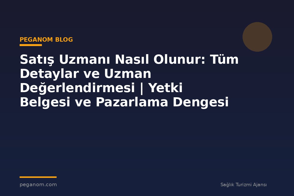 Satış Uzmanı Nasıl Olunur: Tüm Detaylar ve Uzman Değerlendirmesi | Yetki Belgesi ve Pazarlama Dengesi