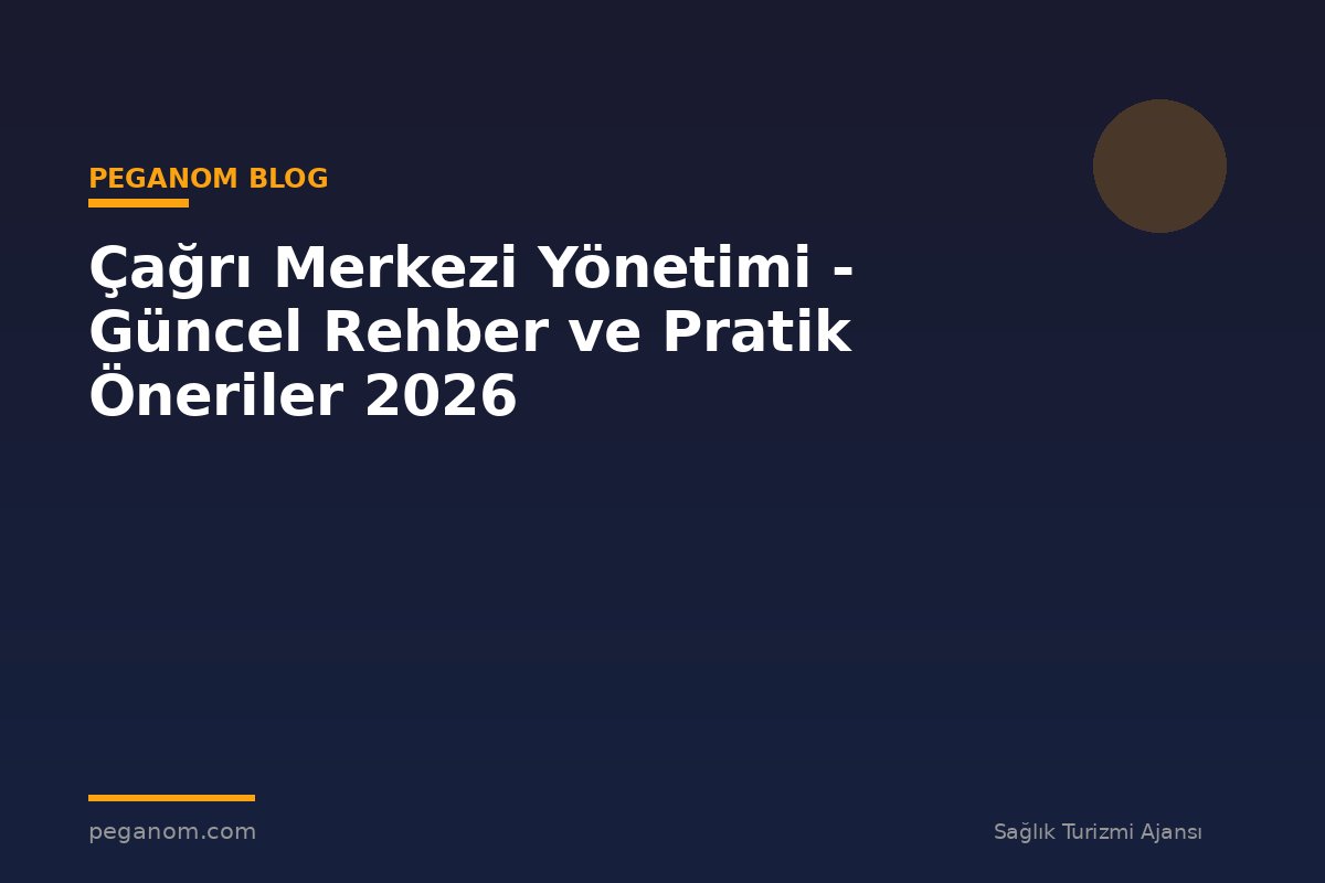 Çağrı Merkezi Yönetimi - Güncel Rehber ve Pratik Öneriler 2026