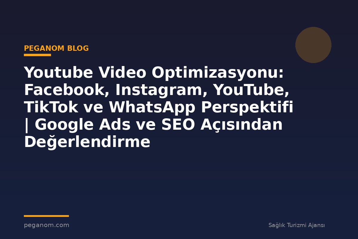 Youtube Video Optimizasyonu: Facebook, Instagram, YouTube, TikTok ve WhatsApp Perspektifi | Google Ads ve SEO Açısından Değerlendirme
