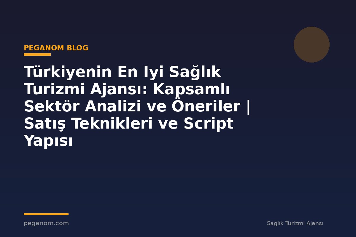 Türkiyenin En Iyi Sağlık Turizmi Ajansı: Kapsamlı Sektör Analizi ve Öneriler | Satış Teknikleri ve Script Yapısı