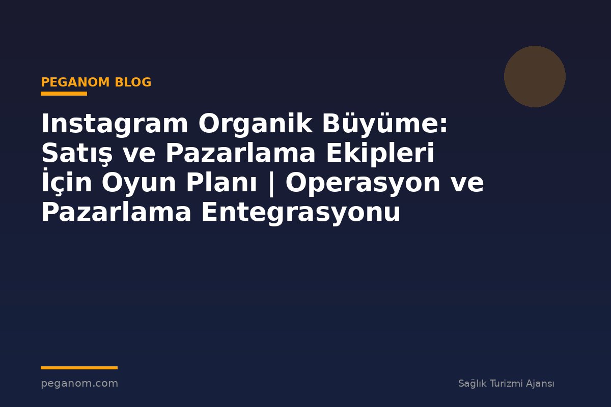 Instagram Organik Büyüme: Satış ve Pazarlama Ekipleri İçin Oyun Planı | Operasyon ve Pazarlama Entegrasyonu