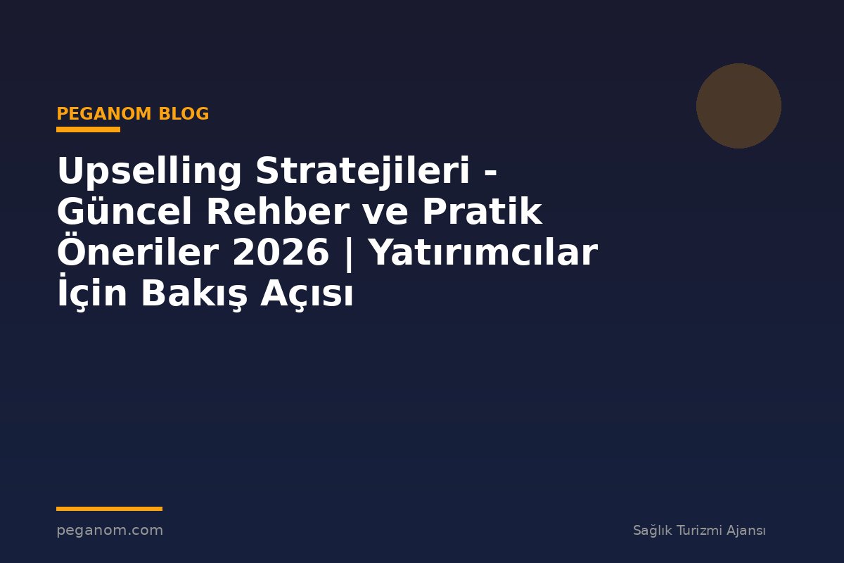 Upselling Stratejileri - Güncel Rehber ve Pratik Öneriler 2026 | Yatırımcılar İçin Bakış Açısı