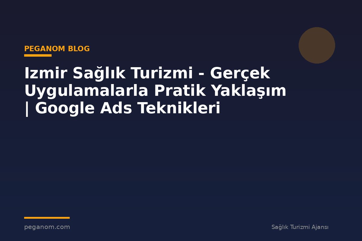 Izmir Sağlık Turizmi - Gerçek Uygulamalarla Pratik Yaklaşım | Google Ads Teknikleri